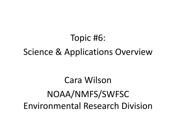 Topic #6: Science &amp; Applications Overview Cara Wilson