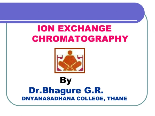 ION EXCHANGE CHROMATOGRAPHY 			By Dr.Bhagure G.R. DNYANASADHANA COLLEGE, THANE