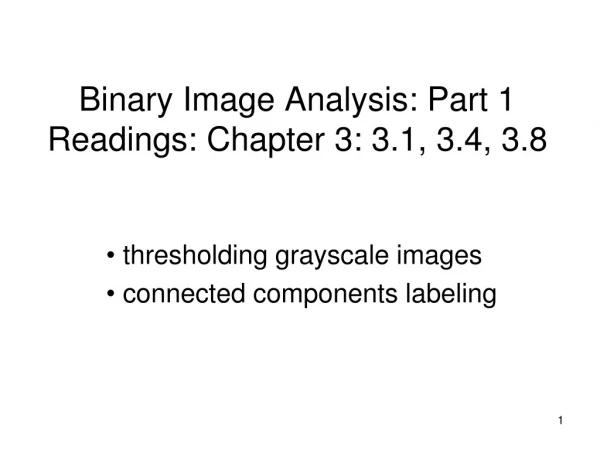 Binary Image Analysis: Part 1 Readings: Chapter 3: 3.1, 3.4, 3.8