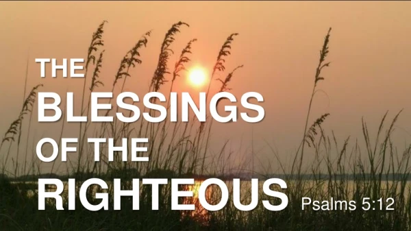 THE BLESSINGS OF THE RIGHTEOUS Psalms 5:12