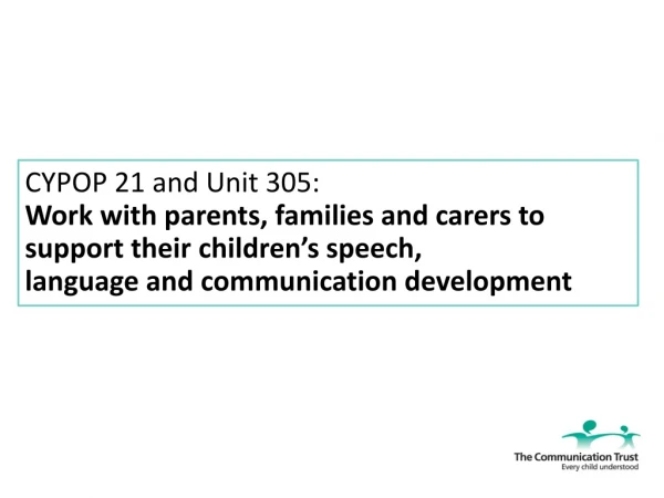 CYPOP 21 and Unit 305: Work with parents, families and carers to support their children’s speech,
