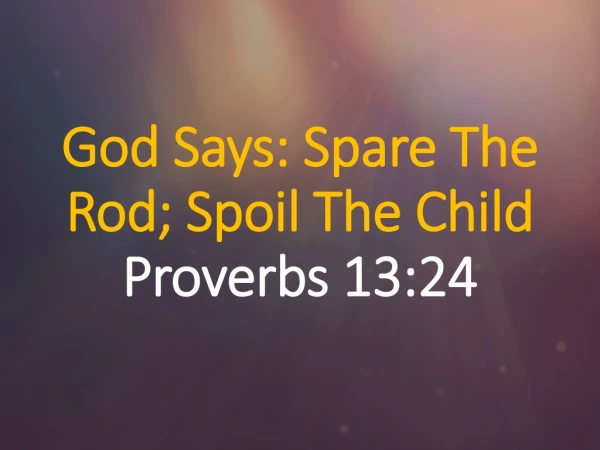God Says: Spare The Rod; Spoil The Child Proverbs 13:24