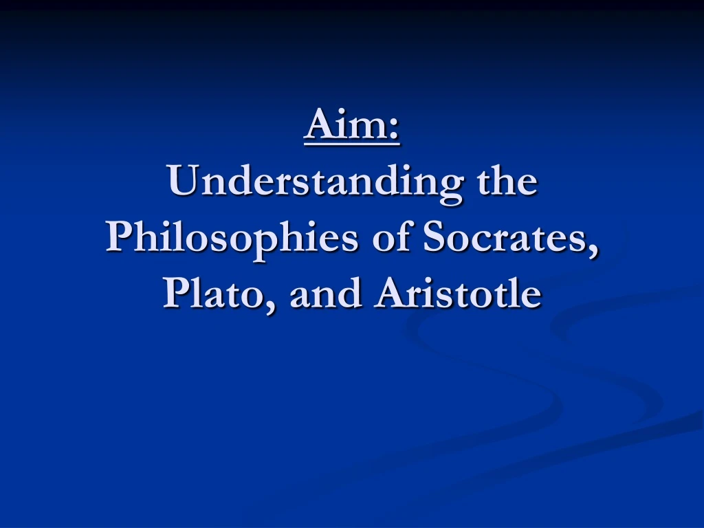 aim understanding the philosophies of socrates plato and aristotle