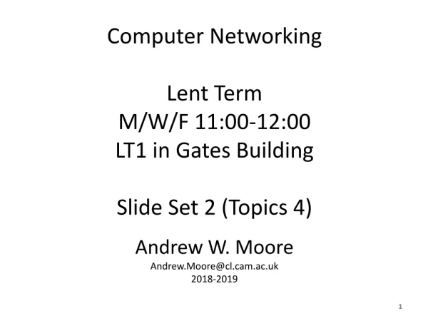 Computer Networking Lent Term M/W/F 11:00-12:00 LT1 in Gates Building Slide Set 2 (Topics 4)
