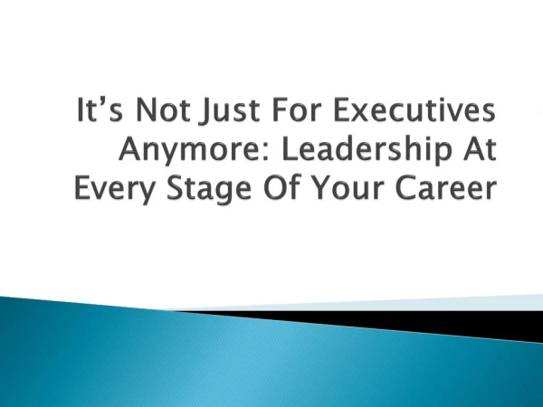 It’s Not Just For Executives Anymore: Leadership At Every Stage Of Your Career