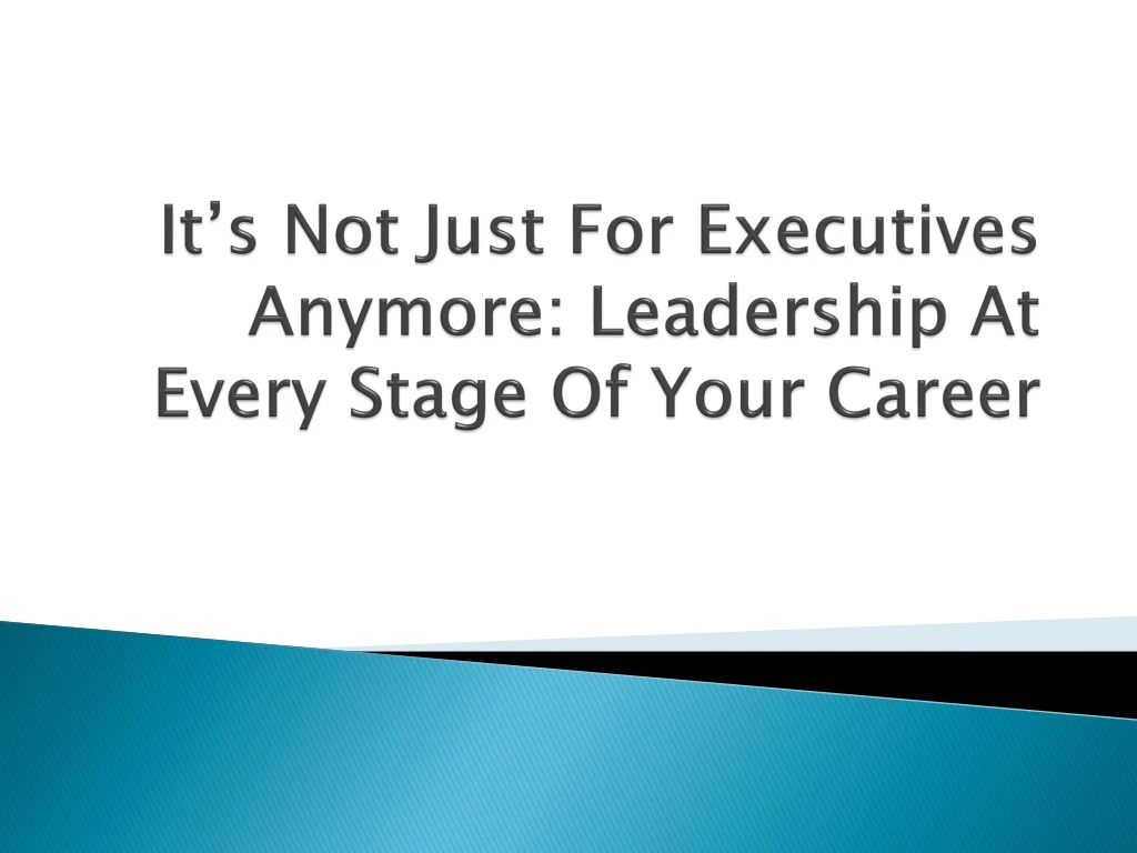 it s not just for executives anymore leadership at every stage of your career