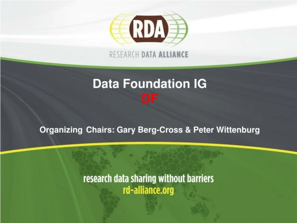 Data Foundation IG DF Organizing Chairs: G ary Berg-Cross &amp; Peter Wittenburg