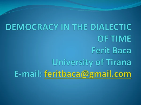 DEMOCRACY IN THE DIALECTIC OF TIME Ferit Baca University of Tirana E-mail : feritbaca@gmail