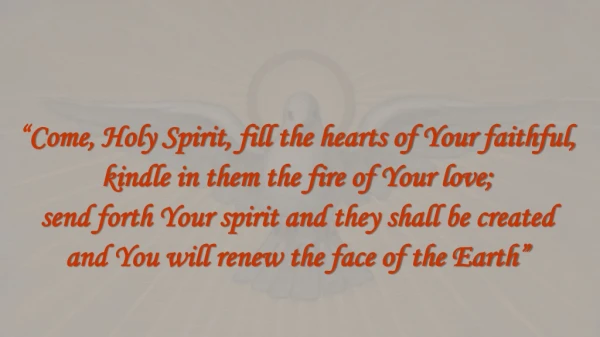 “ Come, Holy Spirit, fill the hearts of Your faithful, k indle in them the fire of Your love;