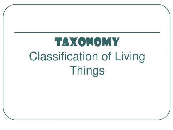 TAXONOMY Classification of Living Things