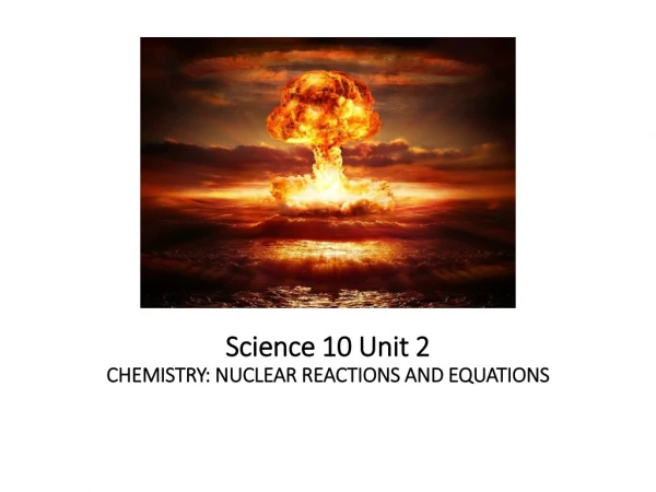Science 10 Unit 2 CHEMISTRY: NUCLEAR REACTIONS AND EQUATIONS