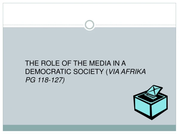 THE ROLE OF THE MEDIA IN A DEMOCRATIC SOCIETY ( VIA AFRIKA PG 118-127)