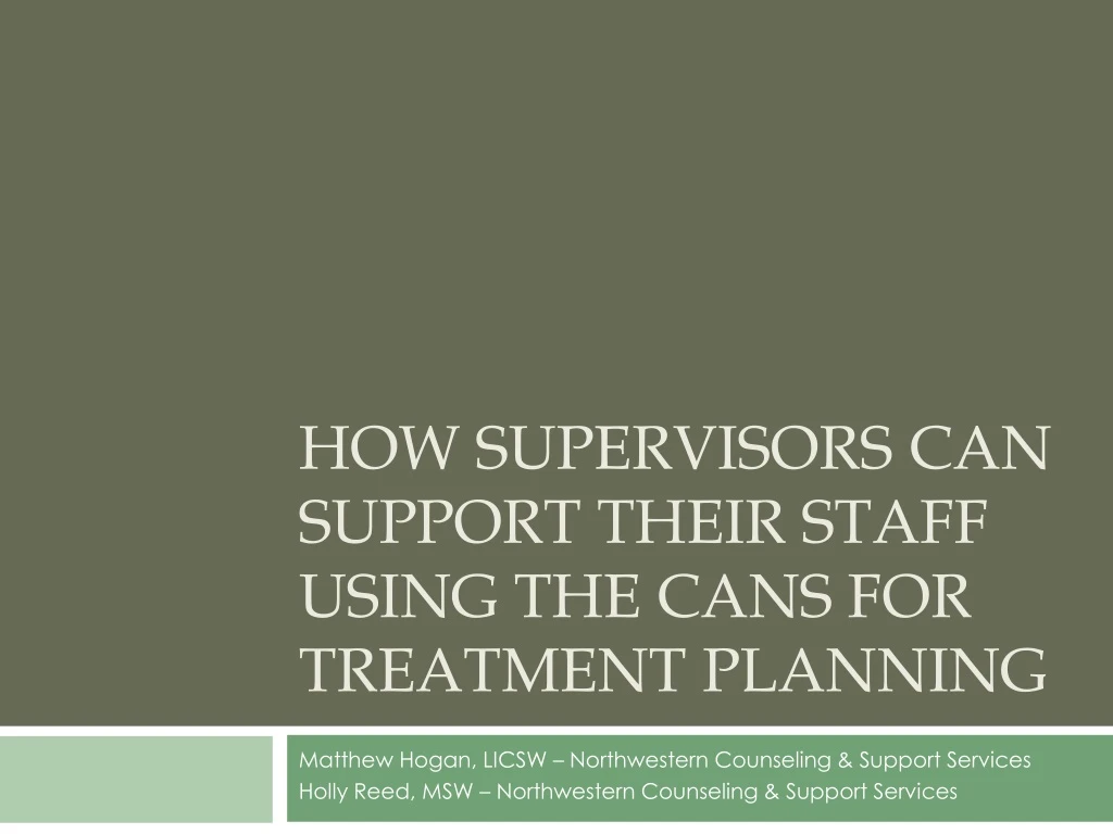 how supervisors can support their staff using the cans for treatment planning