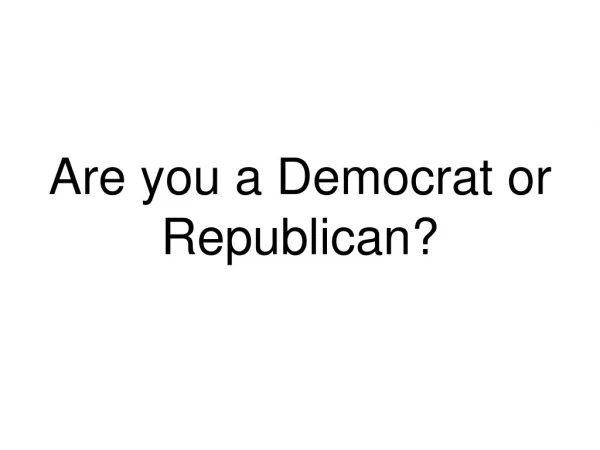 Are you a Democrat or Republican?