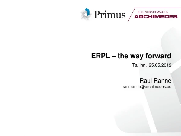 ERPL – the way forward Tallinn, 25.05.2012 Raul Ranne raul.ranne@archimedes.ee