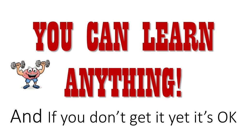 you can learn anything and if you don t get it yet it s ok