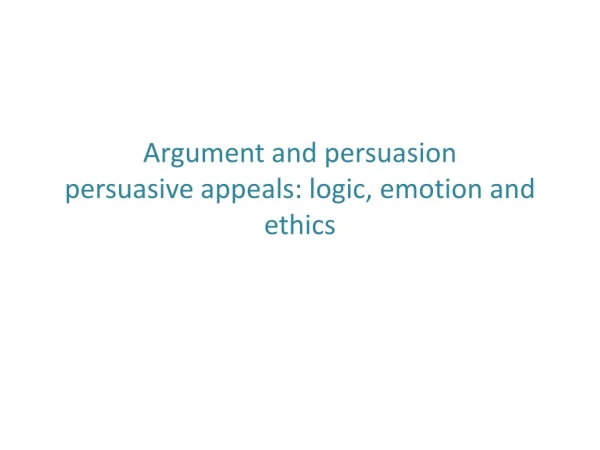 Argument and persuasion persuasive appeals : logic , emotion and ethics