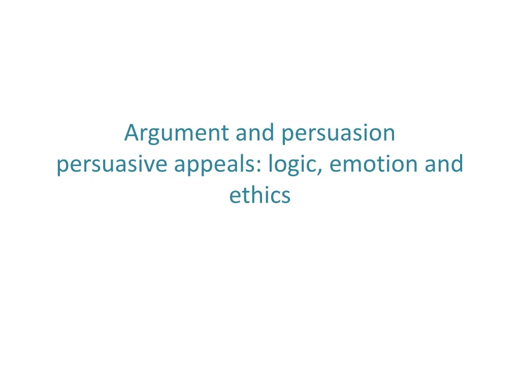 argument and persuasion persuasive appeals logic emotion and ethics