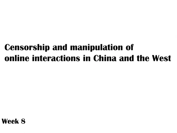 Censorship and manipulation o f online interactions in China and the West Week 8