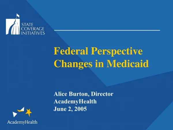 Federal Perspective Changes in Medicaid Alice Burton, Director AcademyHealth June 2, 2005