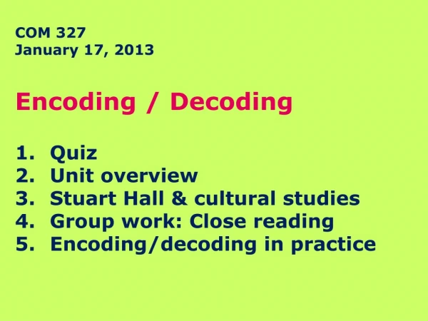 COM 327 January 17, 2013 Encoding / Decoding Quiz Unit overview Stuart Hall &amp; cultural studies