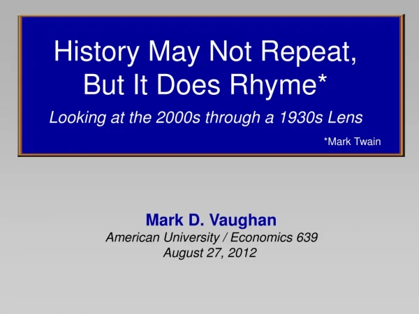 History May Not Repeat, But It Does Rhyme* Looking at the 2000s through a 1930s Lens *Mark Twain