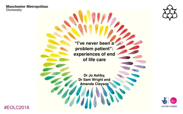 “I’ve never been a problem patient”: experiences of end of life care Dr Jo Ashby,