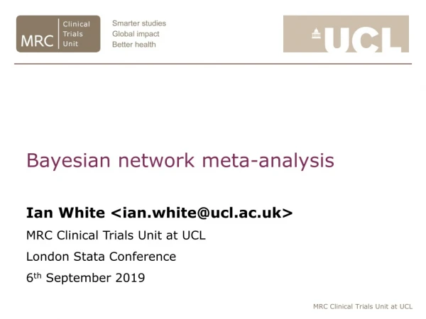 Bayesian network meta-analysis Ian White &lt;ian.white@ucl.ac.uk&gt; MRC Clinical Trials Unit at UCL