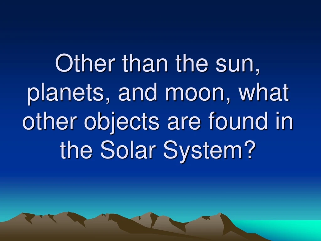 other than the sun planets and moon what other objects are found in the solar system