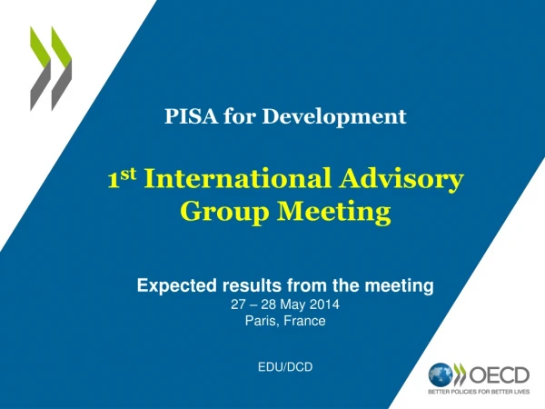 PISA for Development 1 st International Advisory Group Meeting Expected results from the meeting