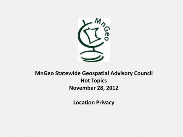 MnGeo Statewide Geospatial Advisory Council Hot Topics November 28 , 2012 Location Privacy