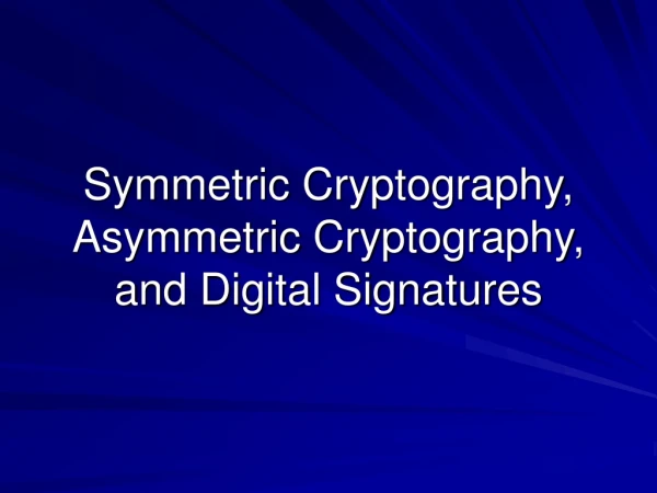 Symmetric Cryptography, Asymmetric Cryptography, and Digital Signatures