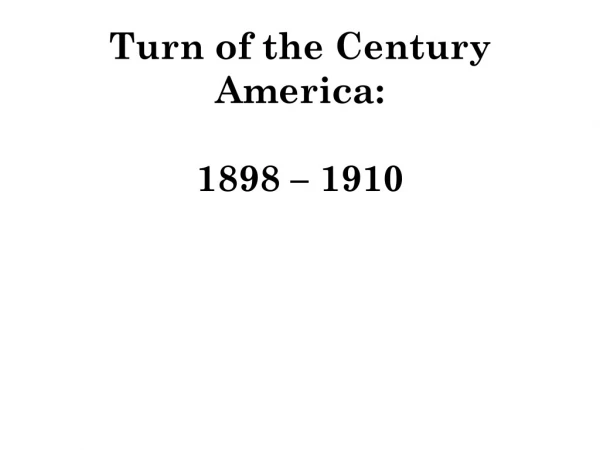Turn of the Century America : 1898 – 1910