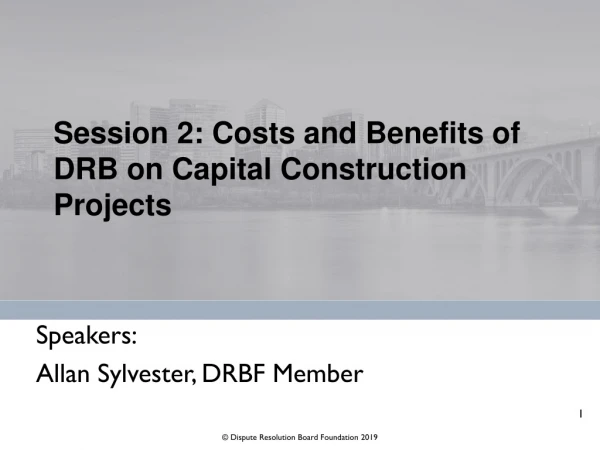 Session 2: Costs and Benefits of DRB on Capital Construction Projects