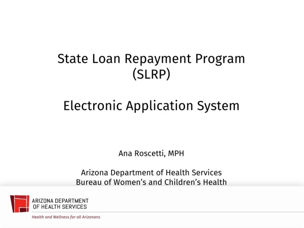 State Loan Repayment Program (SLRP) Electronic Application System Ana Roscetti, MPH
