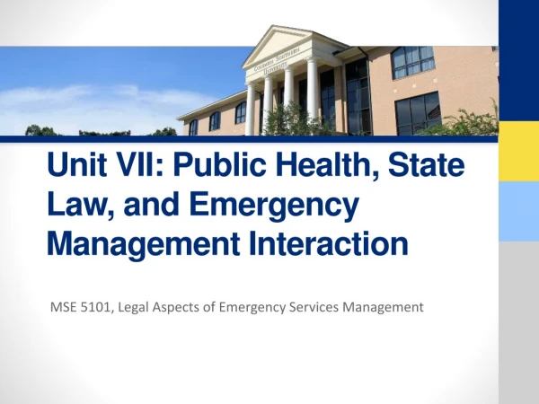 Unit VII : Public Health, State Law, and Emergency Management Interaction