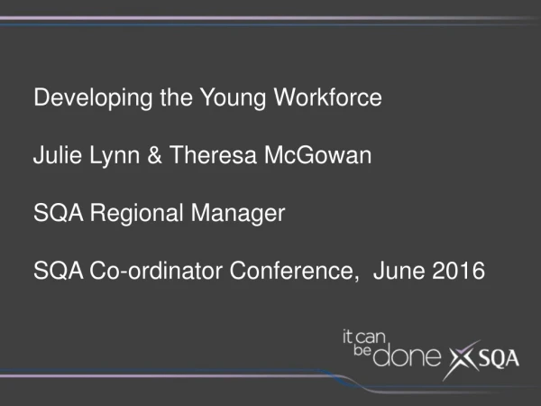 Developing the Young Workforce Julie Lynn &amp; Theresa McGowan SQA Regional Manager