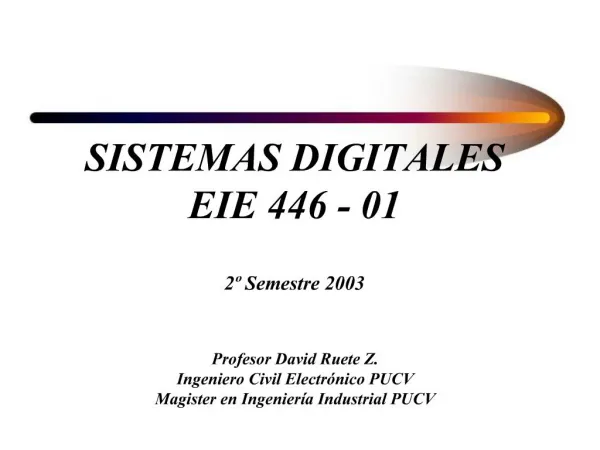 SISTEMAS DIGITALES EIE 446 - 01 2 Semestre 2003 Profesor David Ruete Z. Ingeniero Civil Electr nico PUCV Magister en