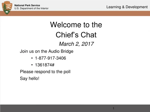 Welcome to the Chief’s Chat March 2, 2017 Join us on the Audio Bridge 1-877-917-3406 1361874#