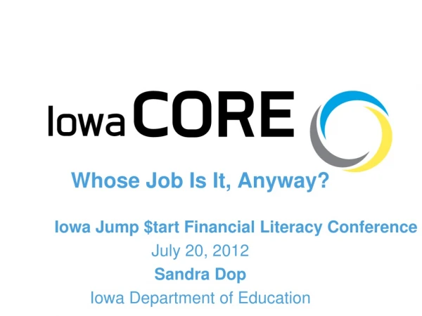 Whose Job Is It, Anyway? Iowa Jump $tart Financial Literacy Conference July 20, 2012 Sandra Dop