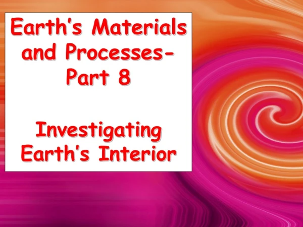 Earth’s Materials and Processes-Part 8 Investigating Earth’s Interior