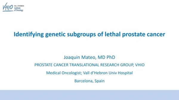 Identifying genetic subgroups of lethal prostate cancer Joaquin Mateo, MD PhD