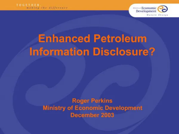 Enhanced Petroleum Information Disclosure Roger Perkins Ministry of Economic Development December 2003