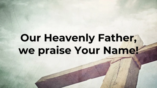 Our Heavenly Father, we praise Your Name!