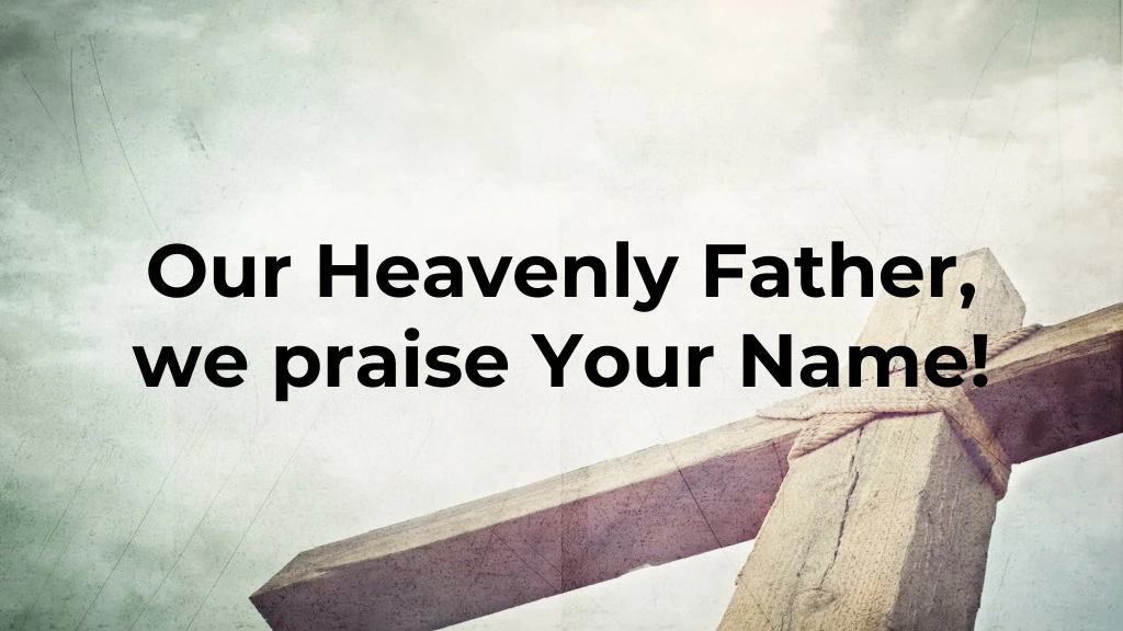 our heavenly father we praise your name