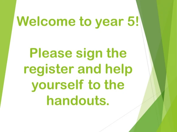 Welcome to year 5 ! Please sign the register and help yourself to the handouts.