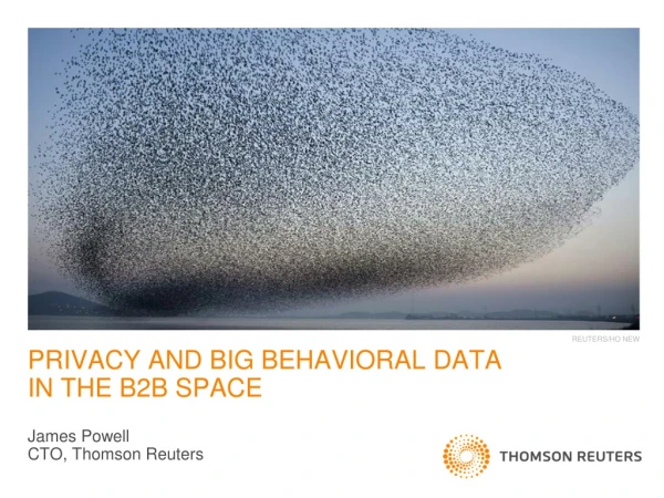 PRIVACY AND BIG BEHAVIORAL DATA IN THE B2B SPACE James Powell CTO, Thomson Reuters