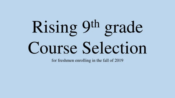 Rising 9 th grade Course Selection for freshmen enrolling in the fall of 2019
