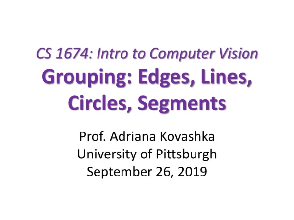 CS 1674: Intro to Computer Vision Grouping: Edges, Lines, Circles, Segments