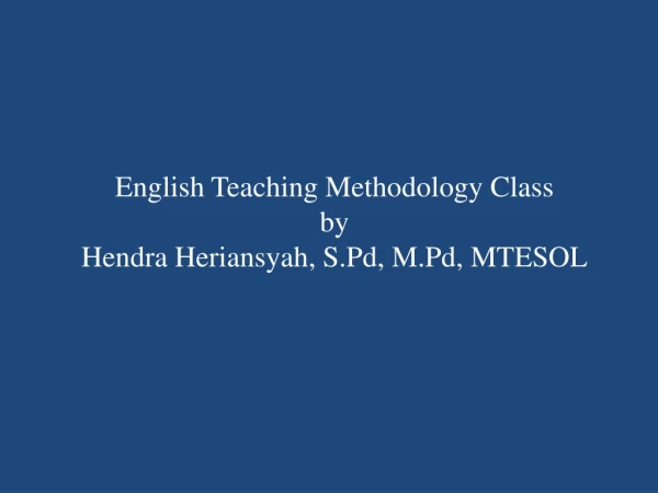 English Teaching Methodology Class by Hendra Heriansyah , S.Pd , M.Pd , MTESOL